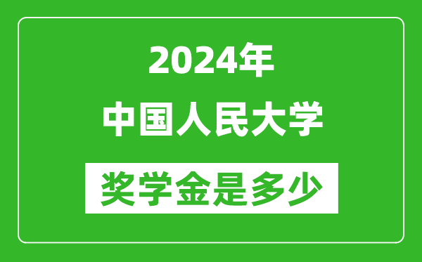 2024年中國人民大學獎學金多少錢,覆蓋率是多少？