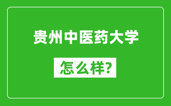 貴州中醫(yī)藥大學(xué)怎么樣好不好,值得報考嗎？