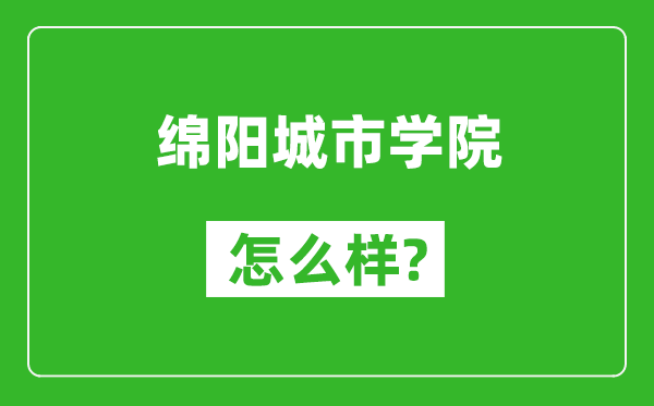 綿陽城市學(xué)院怎么樣好不好,值得報(bào)考嗎？