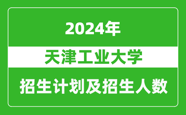 天津工業(yè)大學(xué)2024年在天津的招生計(jì)劃及招生人數(shù)
