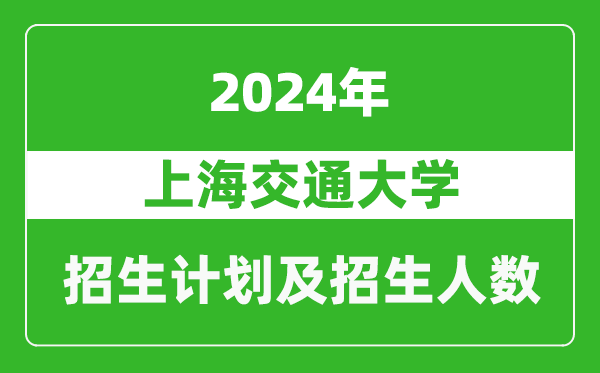 上海交通大學2024年在上海的招生計劃及招生人數(shù)