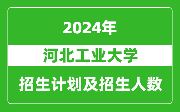 河北工業(yè)大學(xué)2024年在北京的招生計劃及招生人數(shù)