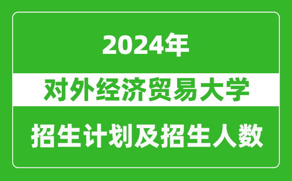 對(duì)外經(jīng)濟(jì)貿(mào)易大學(xué)2024年在海南的招生計(jì)劃及招生人數(shù)