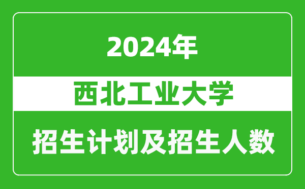 西北工業(yè)大學(xué)2024年在西藏的招生計(jì)劃及招生人數(shù)