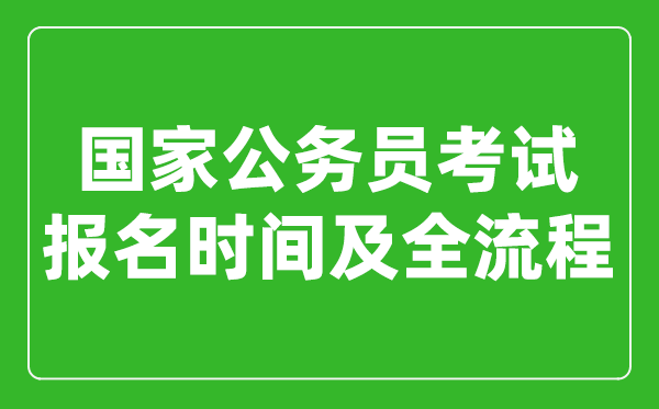 國家公務(wù)員考試報名時間及全流程詳解