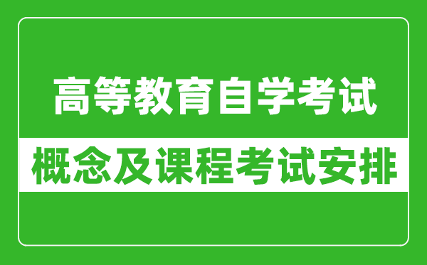 什么是高等教育自學(xué)考試,自考課程考試安排