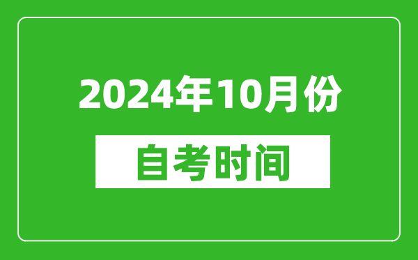 2024年10月份自考時間安排,學(xué)歷提升自考時間表