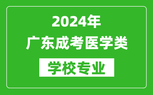 2024年廣東成考醫(yī)學(xué)類(lèi)學(xué)校專(zhuān)業(yè)有哪些？