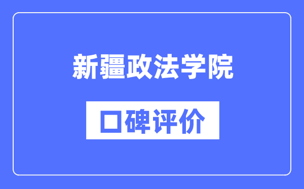 新疆政法學院怎么樣好不好,口碑評價如何？