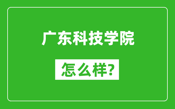 廣東科技學(xué)院怎么樣好不好,值得報考嗎？
