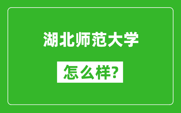 湖北師范大學(xué)怎么樣好不好,值得報考嗎？