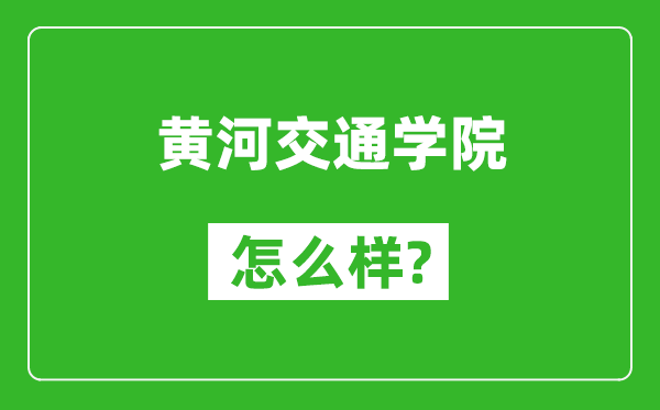 黃河交通學(xué)院怎么樣好不好,值得報(bào)考嗎？