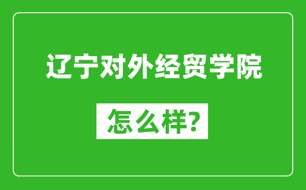遼寧對(duì)外經(jīng)貿(mào)學(xué)院怎么樣好不好,值得報(bào)考嗎?