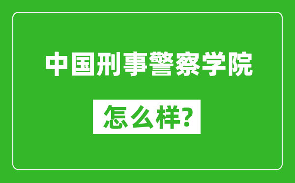 中國(guó)刑事警察學(xué)院怎么樣好不好,值得報(bào)考嗎？