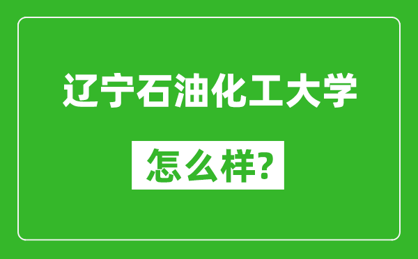遼寧石油化工大學怎么樣好不好,值得報考嗎？
