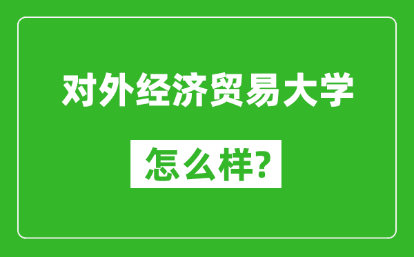 對(duì)外經(jīng)濟(jì)貿(mào)易大學(xué)怎么樣好不好,值得報(bào)考嗎？