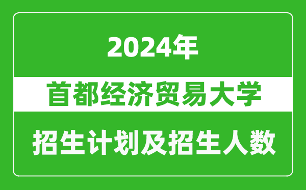 首都經(jīng)濟(jì)貿(mào)易大學(xué)2024年在黑龍江的招生計(jì)劃及招生人數(shù)