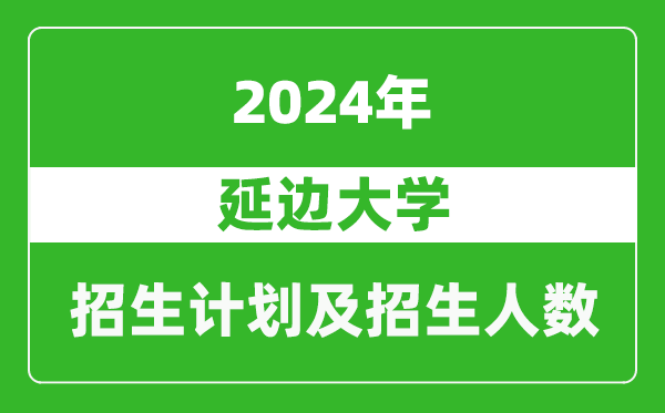 延邊大學2024年在吉林的招生計劃及招生人數(shù)