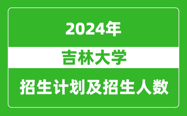 吉林大學(xué)2024年在吉林的招生計(jì)劃及招生人數(shù)