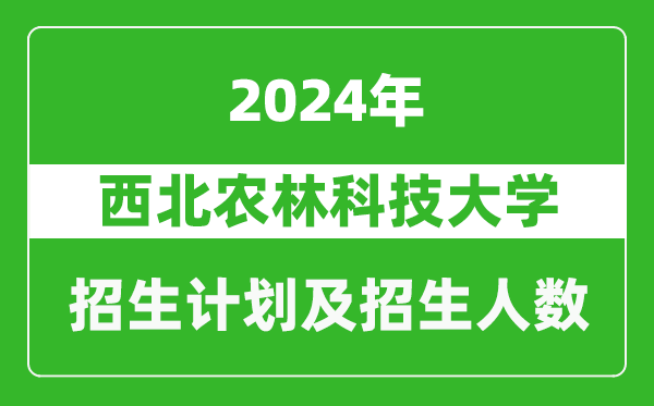 西北農(nóng)林科技大學(xué)2024年在四川的招生計劃及招生人數(shù)