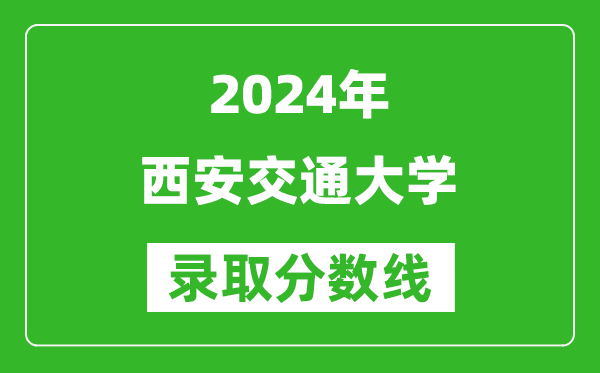 2024北京高考多少分可以上西安交通大學(xué)（含分?jǐn)?shù)線、位次）