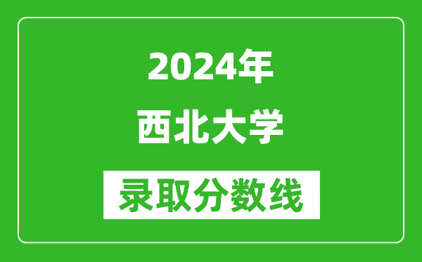 2024北京高考多少分可以上西北大學(xué)（含分?jǐn)?shù)線、位次）
