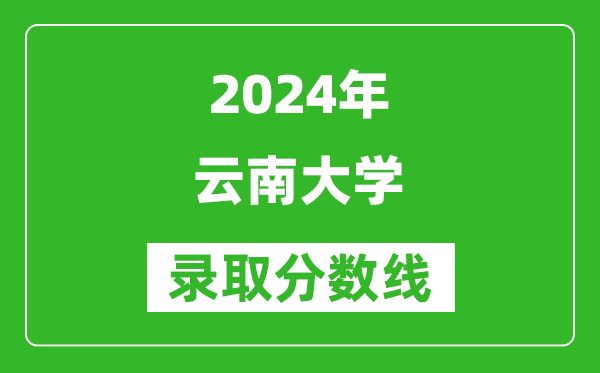 2024北京高考多少分可以上云南大學(xué)（含分?jǐn)?shù)線、位次）