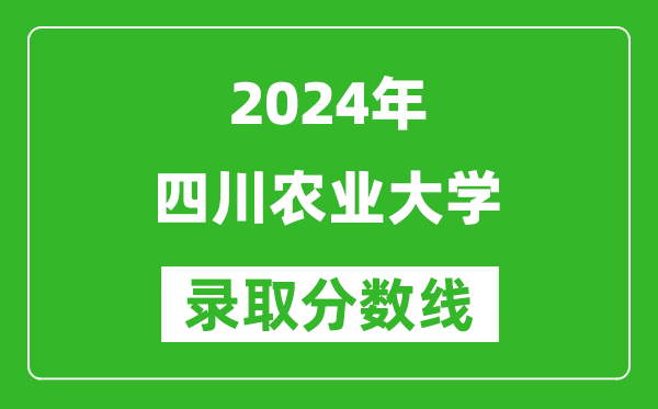 2024北京高考多少分可以上四川農(nóng)業(yè)大學(xué)（含分?jǐn)?shù)線、位次）