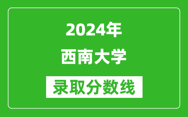 2024重慶高考多少分可以上西南大學(xué)（含分?jǐn)?shù)線、位次）