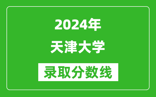2024寧夏高考多少分可以上天津大學(xué)(含分?jǐn)?shù)線、位次)