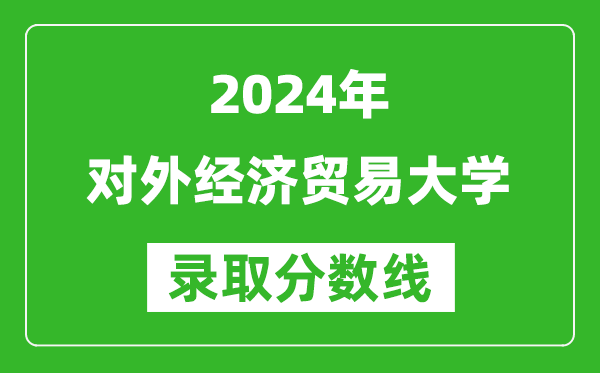 2024甘肅高考多少分可以上對(duì)外經(jīng)濟(jì)貿(mào)易大學(xué)（含分?jǐn)?shù)線、位次）