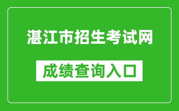 湛江市招生考試網(wǎng)中考成績查詢?nèi)肟冢篽ttp://zk.jyj.zhanjiang.gov.cn/