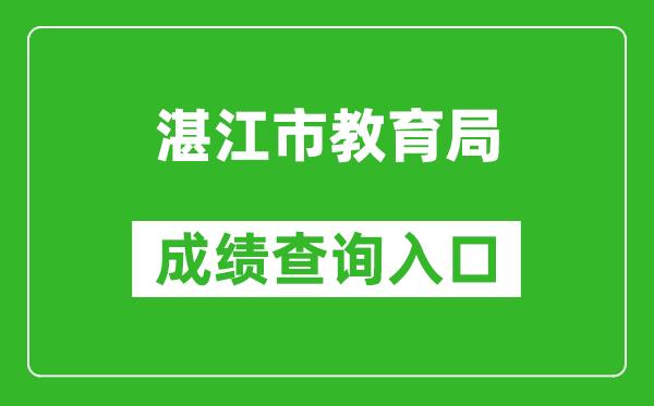 湛江市教育局中考成績查詢?nèi)肟冢篽ttp://zk.jyj.zhanjiang.gov.cn/