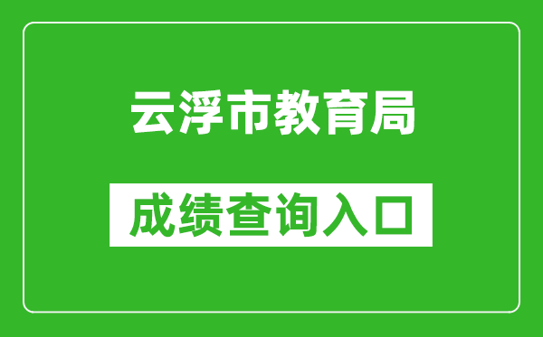 云浮市教育局中考成績查詢?nèi)肟冢篽ttps://www.yunfu.gov.cn/jyj/