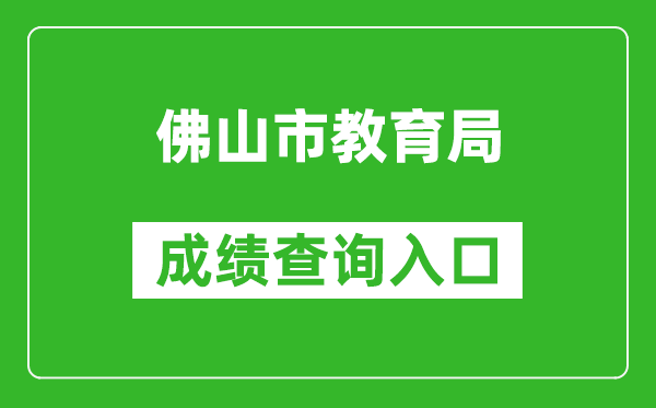 佛山市教育局中考成績查詢?nèi)肟冢篽ttps://exam.edu.foshan.gov.cn/