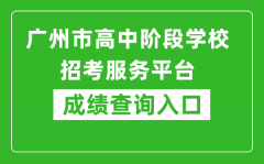 廣州市高中階段學(xué)校招考服務(wù)平臺(tái)成績查詢?nèi)肟冢篽ttps://zhongkao.gzzk.cn/