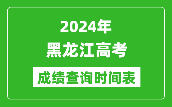 黑龍江高考成績(jī)查詢時(shí)間2024年具體時(shí)間表(附查分方式及入口)