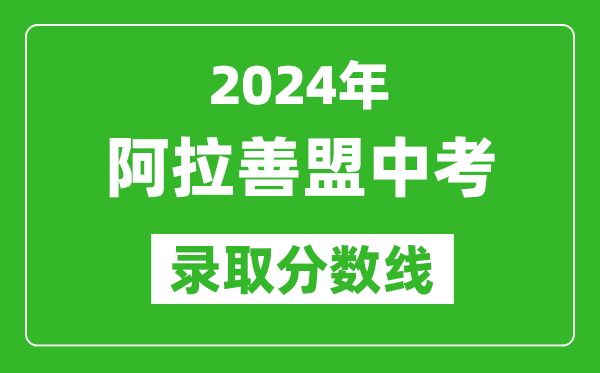 2024年阿拉善盟中考錄取分?jǐn)?shù)線(最低控制線是多少)