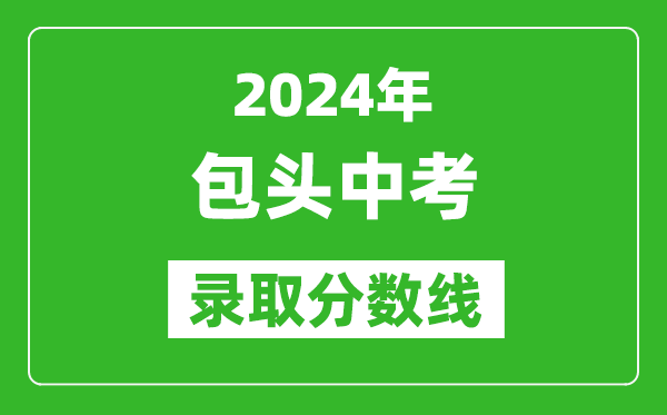 2024年包頭中考錄取分?jǐn)?shù)線(最低控制線是多少)