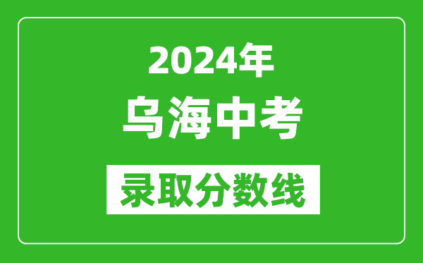 2024年烏海中考錄取分?jǐn)?shù)線(最低控制線是多少)