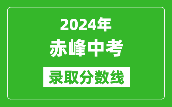 2024年赤峰中考錄取分?jǐn)?shù)線(最低控制線是多少)