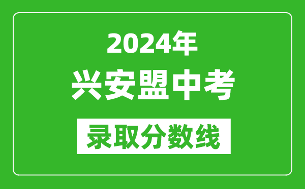 2024年興安盟中考錄取分數(shù)線(最低控制線是多少)