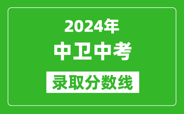 2024年中衛(wèi)中考錄取分?jǐn)?shù)線,中衛(wèi)中考多少分能上高中？