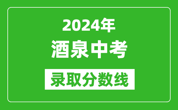 2024年酒泉中考錄取分?jǐn)?shù)線,酒泉中考多少分能上高中?