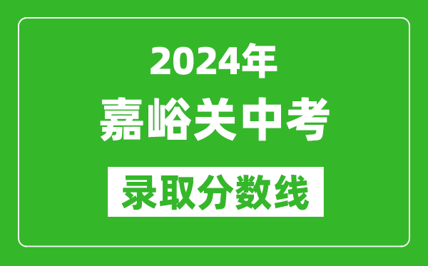 2024年嘉峪關(guān)中考錄取分?jǐn)?shù)線,嘉峪關(guān)中考多少分能上高中?