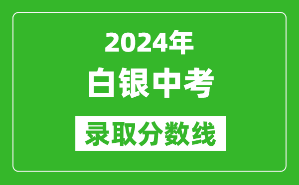 2024年白銀中考錄取分?jǐn)?shù)線,白銀中考多少分能上高中？