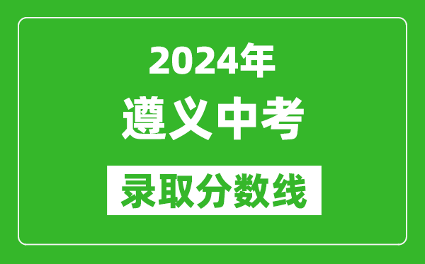 2024年遵義中考錄取分?jǐn)?shù)線,遵義中考多少分能上高中？