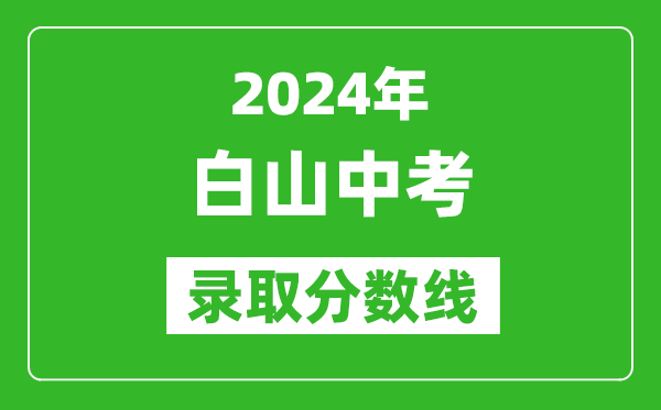 2024年白山中考錄取分?jǐn)?shù)線,白山中考多少分能上高中?