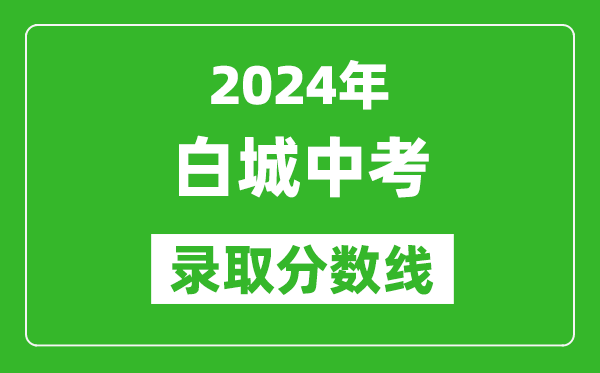 2024年白城中考錄取分數(shù)線,白城中考多少分能上高中?
