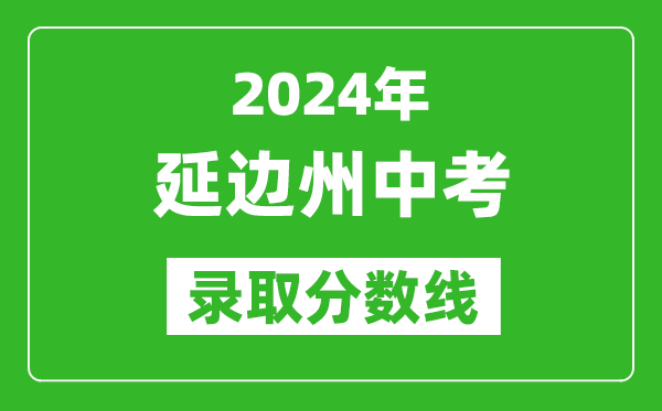 2024年延邊州中考錄取分?jǐn)?shù)線,延邊州中考多少分能上高中？